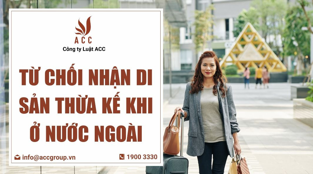 Từ chối nhận di sản thừa kế khi ở nước ngoài