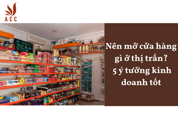 Nên mở cửa hàng gì ở thị trấn? 5 ý tưởng kinh doanh tốt