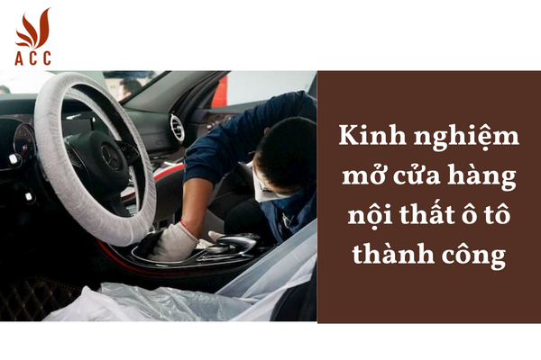 Kinh nghiệm mở cửa hàng nội thất ô tô thành công