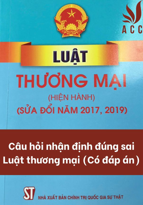 Câu hỏi nhận định đúng sai Luật thương mại (Có đáp án)