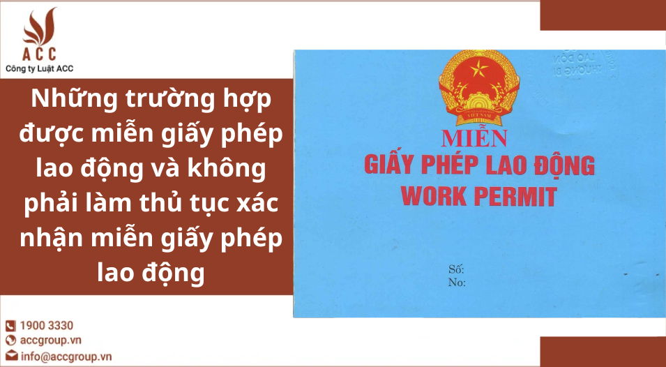 Những trường hợp được miễn giấy phép lao động và không phải làm thủ tục xác nhận miễn giấy phép lao động