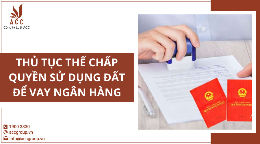 Thủ tục thế chấp quyền sử dụng đất để vay ngân hàng