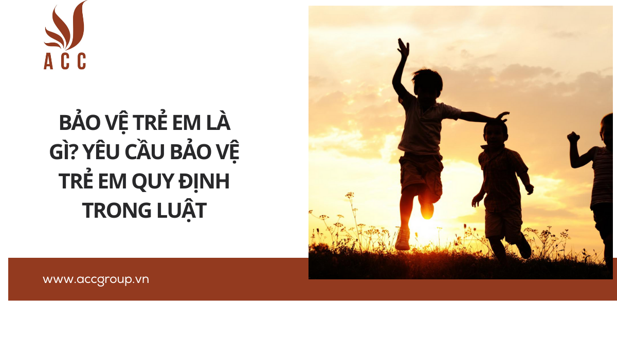 Bảo vệ trẻ em là gì? Yêu cầu bảo vệ trẻ em quy định trong Luật