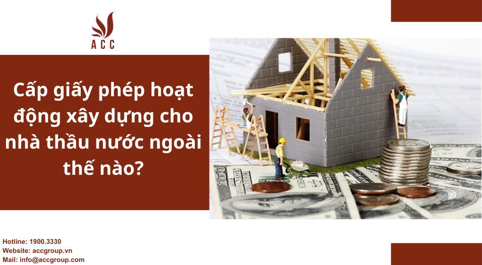 Cấp giấy phép hoạt động xây dựng cho nhà thầu nước ngoài thế nào?