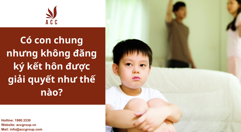 Có con chung nhưng không đăng ký kết hôn được giải quyết như thế nào?