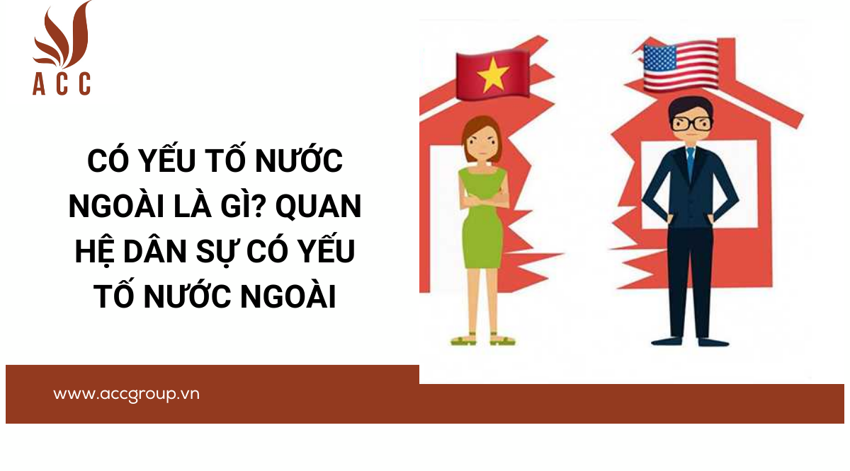 Có yếu tố nước ngoài là gì? Quan hệ dân sự có yếu tố nước ngoài