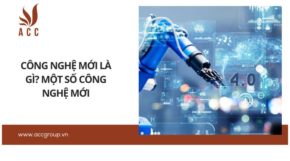 Công nghệ mới là gì? Một số công nghệ mới
