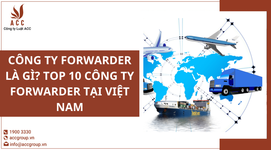 Công ty forwarder là gì? Top 10 công ty forwarder tại Việt Nam