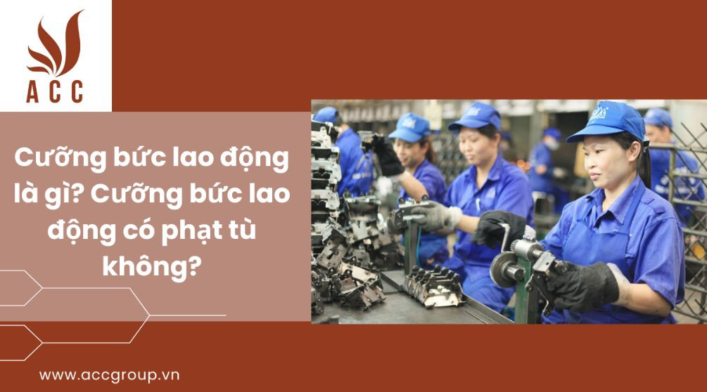 Cưỡng bức lao động là gì?Cưỡng bức lao động có phạt tù không?