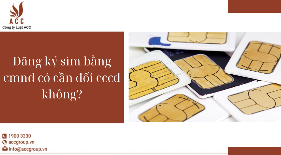 Đăng ký sim bằng cmnd có cần đổi cccd không?