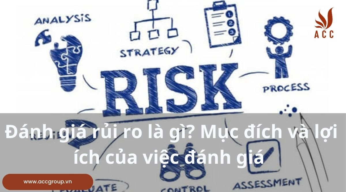 Đánh giá rủi ro là gì? Mục đích và lợi ích của việc đánh giá