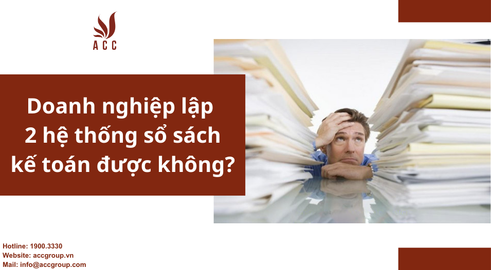 Doanh nghiệp lập 2 hệ thống sổ sách kế toán được không?