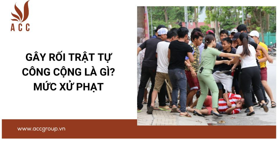 Gây rối trật tự công cộng là gì? Mức xử phạt