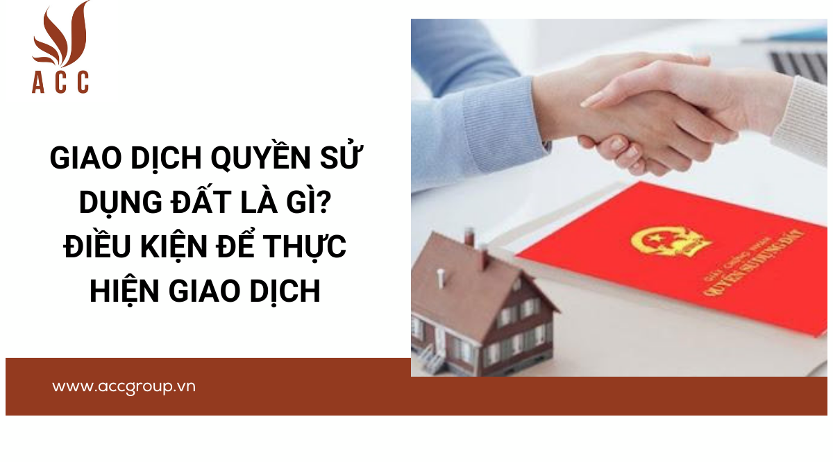 Giao dịch quyền sử dụng đất là gì? Điều kiện để thực hiện giao dịch