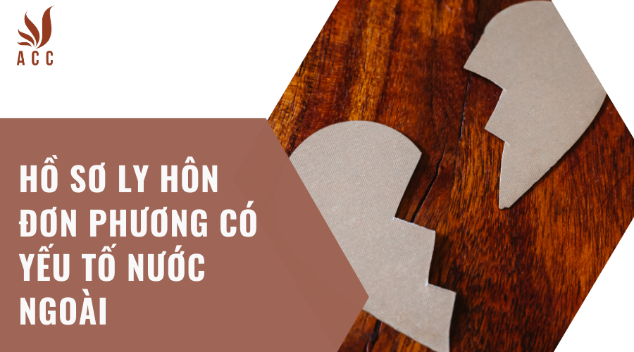 Hồ sơ ly hôn đơn phương có yếu tố nước ngoài