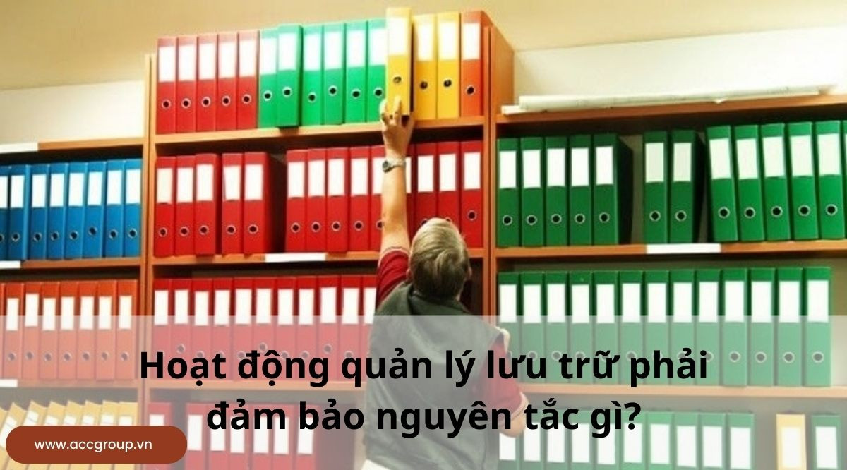 Hoạt động quản lý lưu trữ phải đảm bảo nguyên tắc gì?