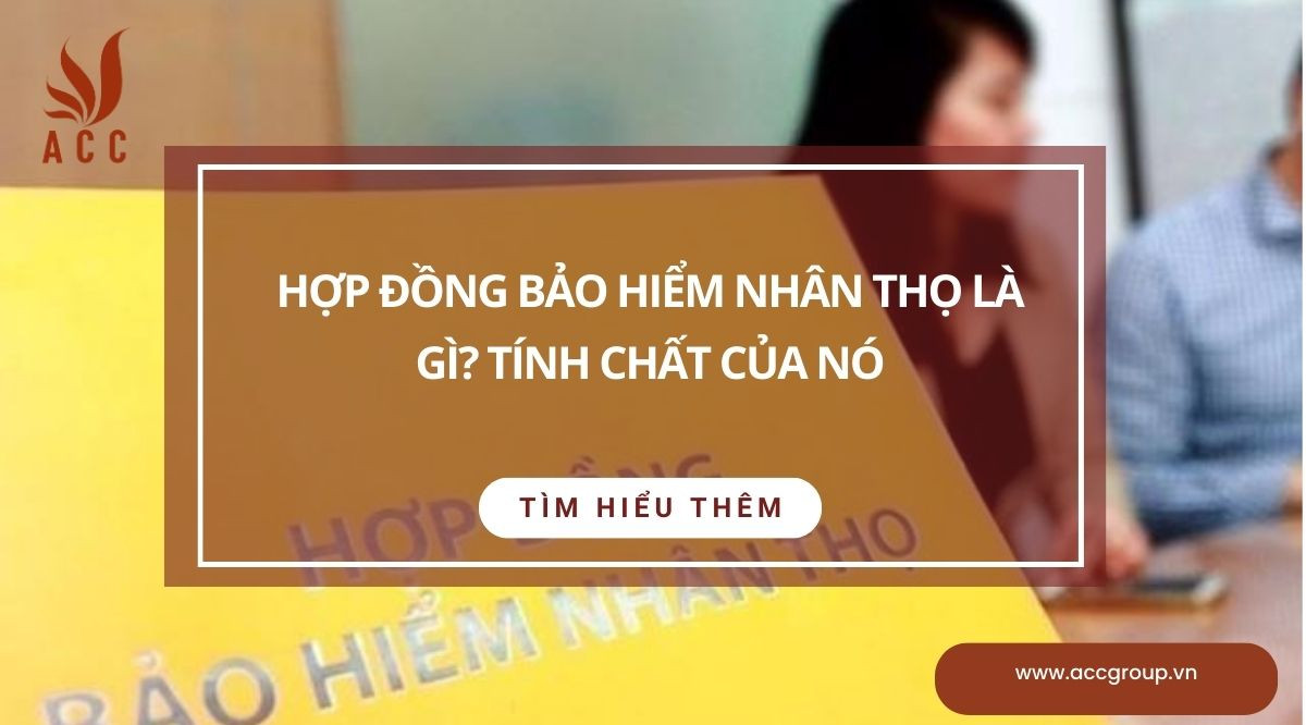 Hợp đồng bảo hiểm nhân thọ là gì? Tính chất của nó