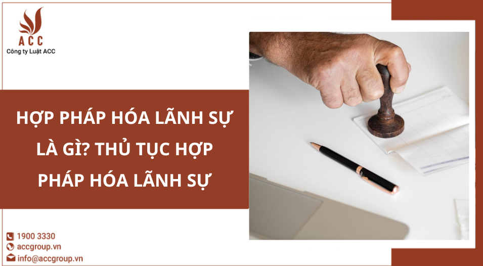 Hợp pháp hóa lãnh sự là gì? Thủ tục hợp pháp hóa lãnh sự