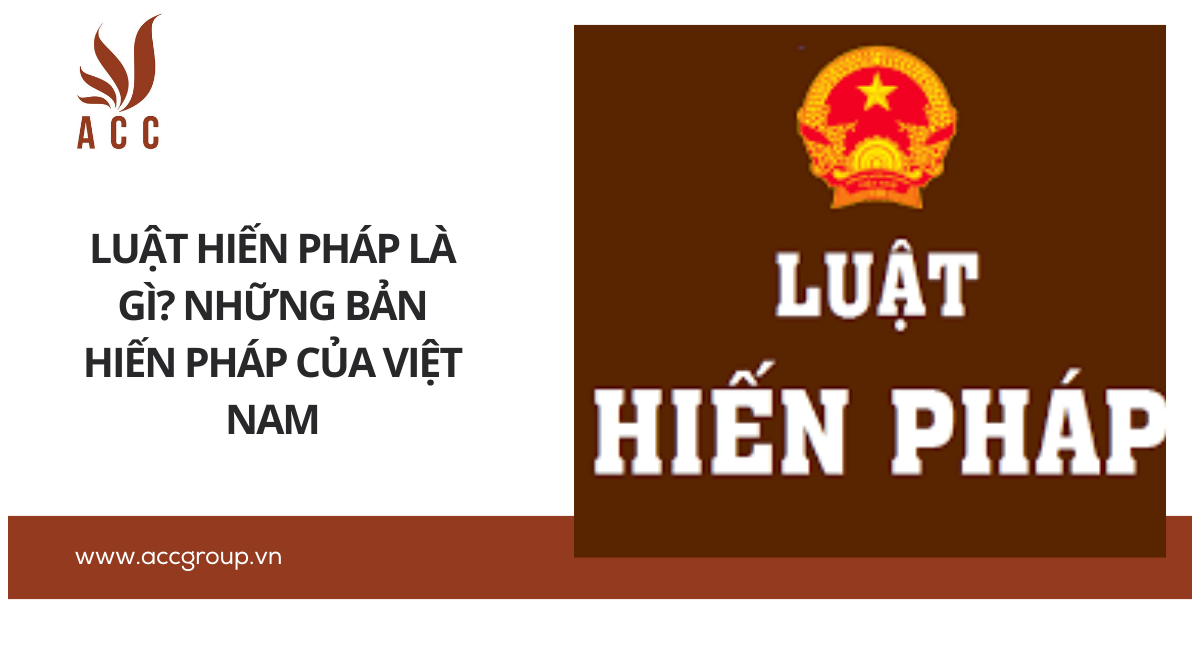 Luật Hiến pháp là gì? Những bản Hiến pháp của Việt Nam