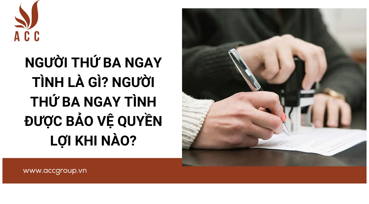 Người thứ ba ngay tình là gì? Người thứ ba ngay tình được bảo vệ quyền lợi khi nào?