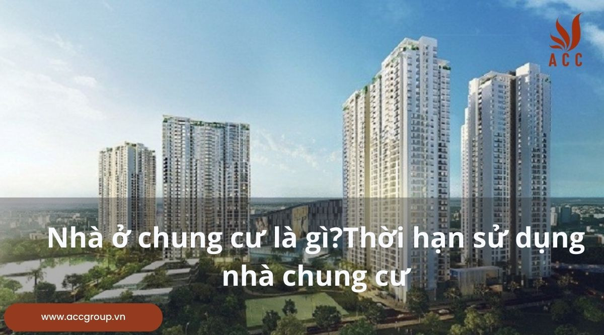 Nhà ở chung cư là gì?Thời hạn sử dụng nhà chung cư