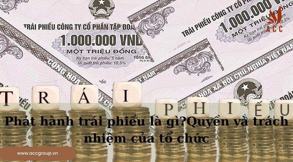 Phát hành trái phiếu là gì?Quyền và trách nhiệm của tổ chức