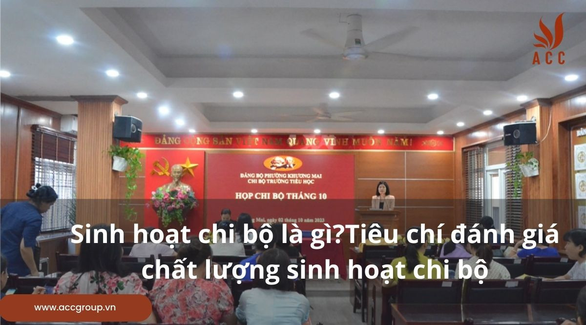 Sinh hoạt chi bộ là gì?Tiêu chí đánh giá chất lượng sinh hoạt chi bộ