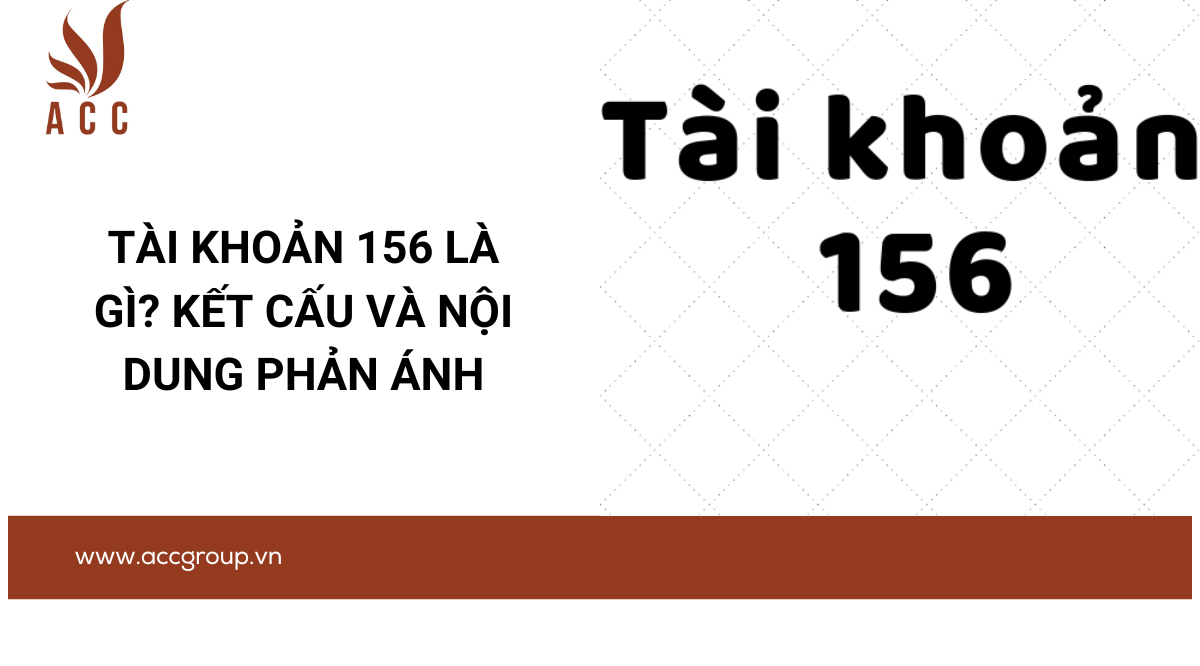 Tài khoản 156 là gì? Kết cấu và nội dung phản ánh