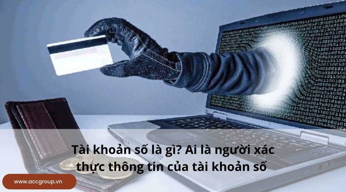 Tài khoản số là gì? Ai là người xác thực thông tin của tài khoản số