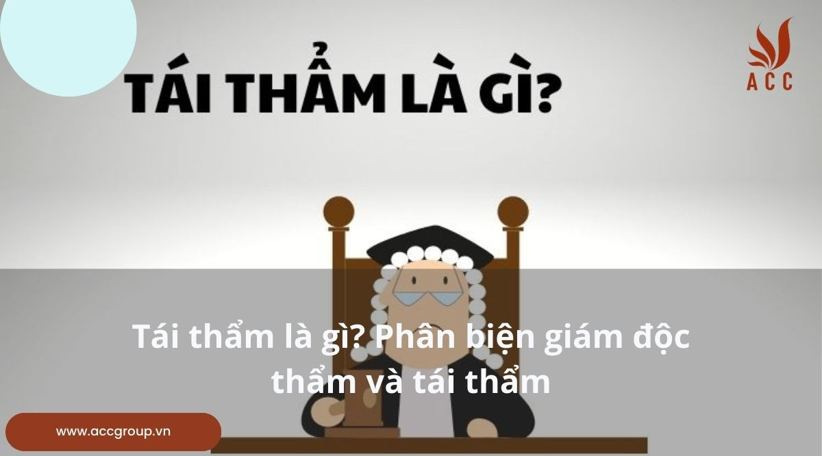 Tái thẩm là gì? Phân biện giám độc thẩm và tái thẩm