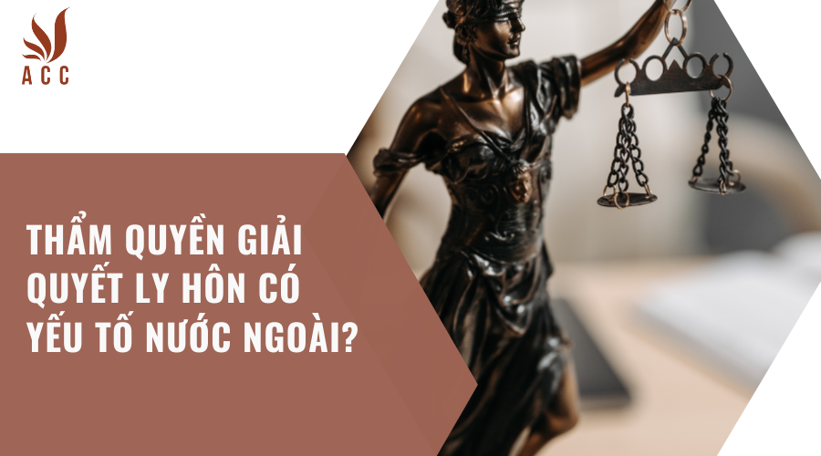 Thẩm quyền giải quyết ly hôn có yếu tố nước ngoài?