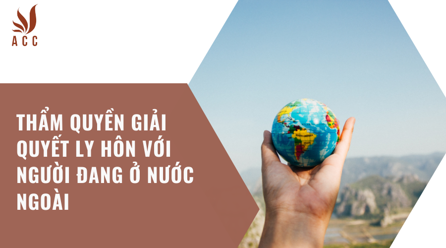 Thẩm quyền giải quyết ly hôn với người đang ở nước ngoài