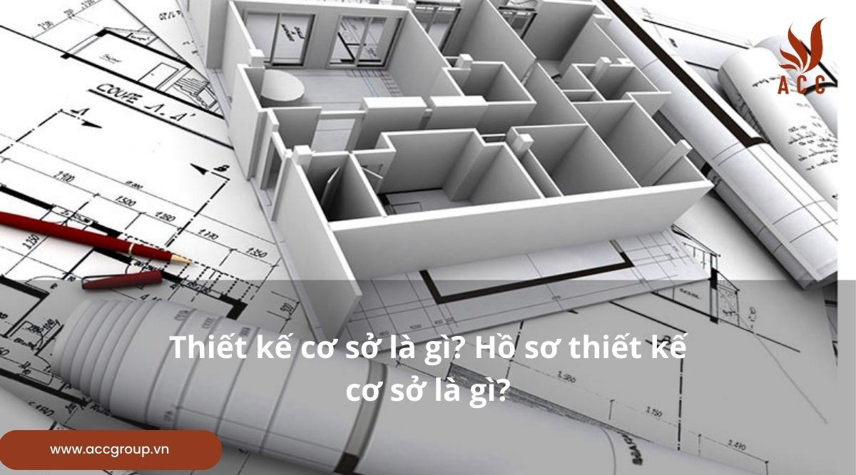 Thiết kế cơ sở là gì? Hồ sơ thiết kế cơ sở là gì?