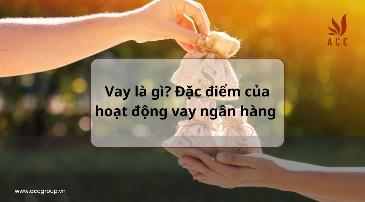Vay là gì? Đặc điểm của hoạt động vay ngân hàng