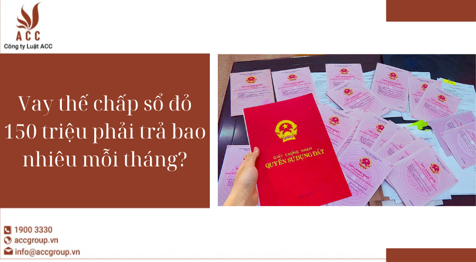Vay thế chấp sổ đỏ 150 triệu phải trả bao nhiêu mỗi tháng?