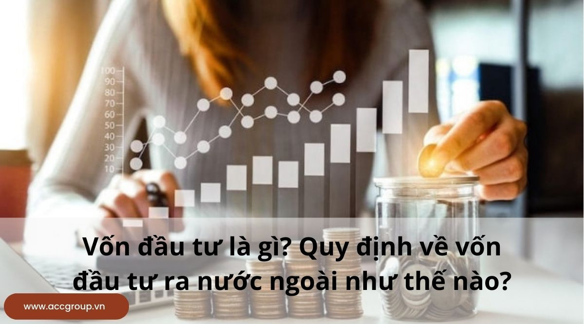 Vốn đầu tư là gì? Quy định về vốn đầu tư ra nước ngoài như thế nào?