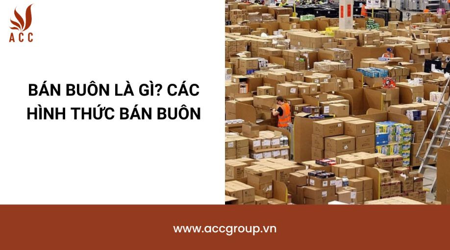 Bán buôn là gì? Các hình thức bán buôn