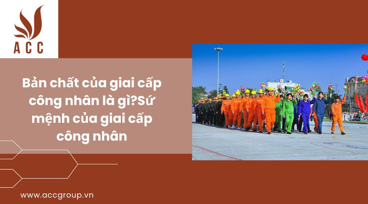 Bản chất của giai cấp công nhân là gì?
