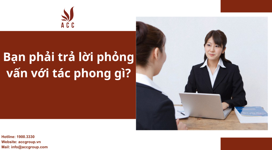 Bạn phải trả lời phỏng vấn với tác phong gì?