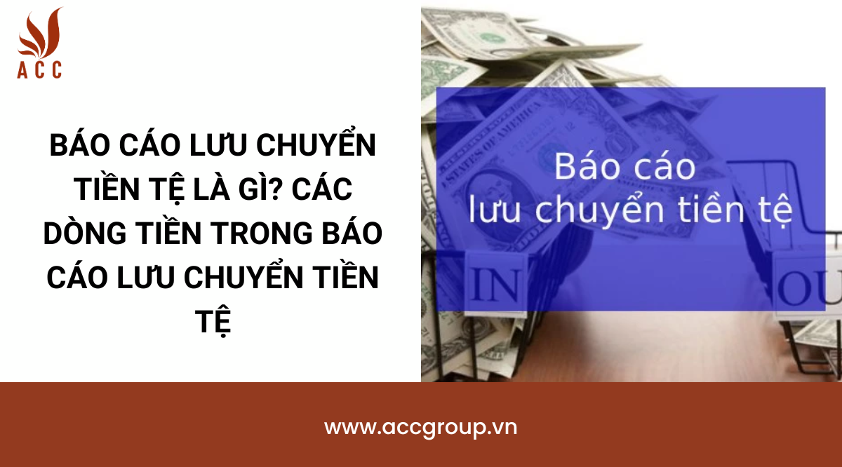 Báo cáo lưu chuyển tiền tệ là gì? Các dòng tiền trong báo cáo lưu chuyển tiền tệ