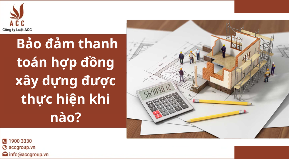 Bảo đảm thanh toán hợp đồng xây dựng được thực hiện khi nào?