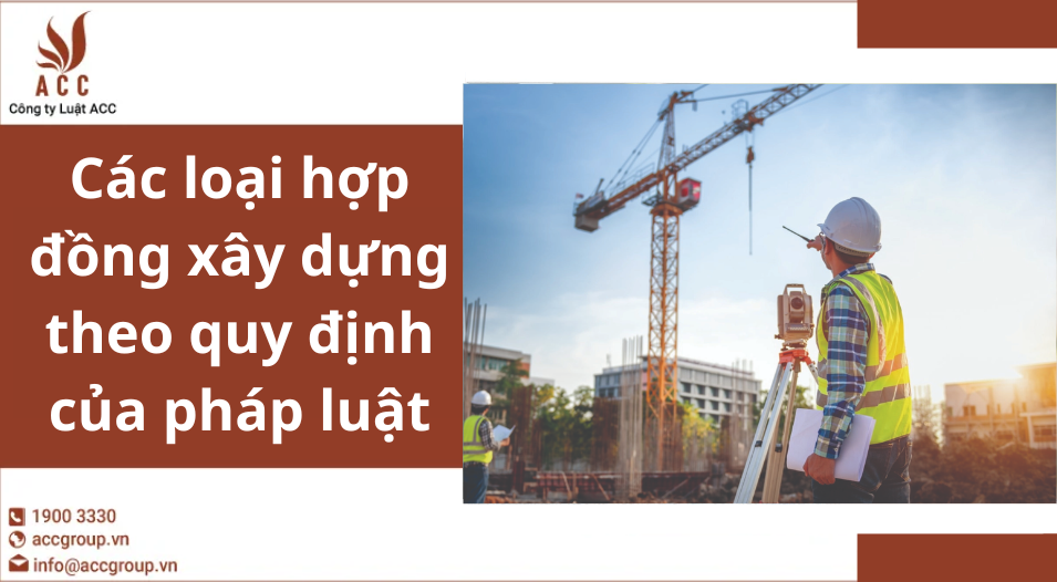 Các loại hợp đồng xây dựng theo quy định của pháp luật