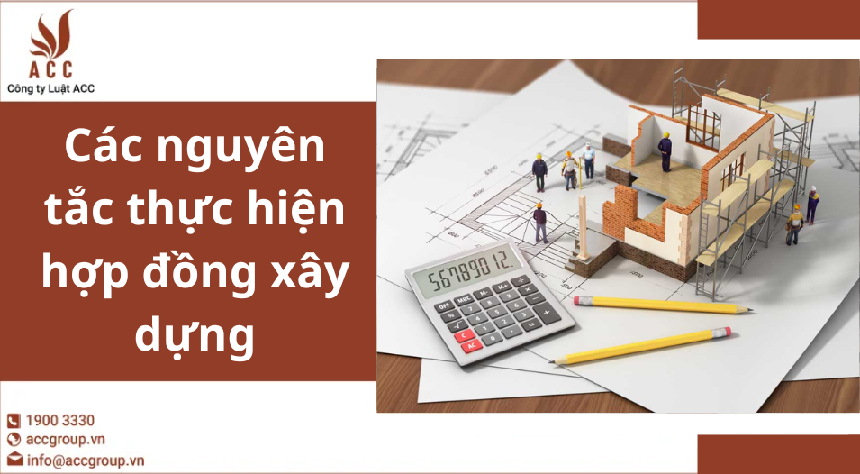 Các nguyên tắc thực hiện hợp đồng xây dựng
