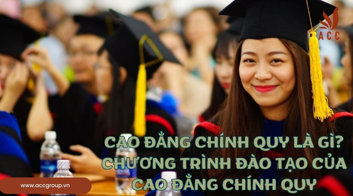 Cao đẳng chính quy là gì?Chương trình đào tạo của Cao đẳng chính quy