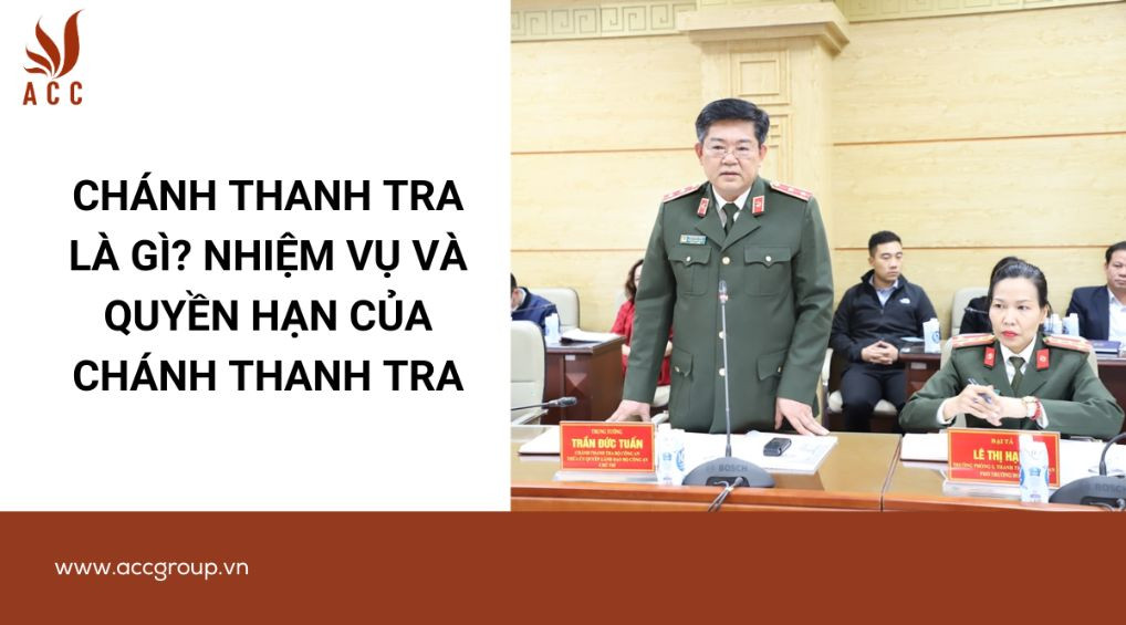 Chánh thanh tra là gì? Nhiệm vụ và quyền hạn của Chánh thanh tra