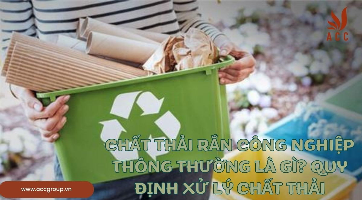 Chất thải rắn công nghiệp thông thường là gì? Quy định xử lý chất thải
