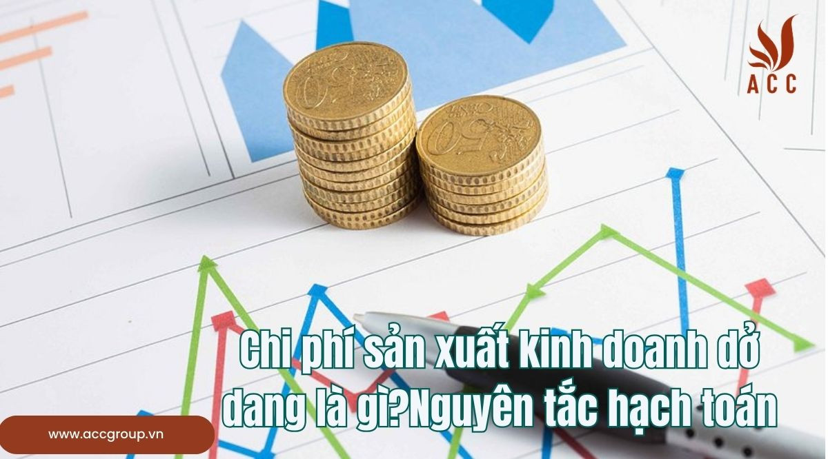 Chi phí sản xuất kinh doanh dở dang là gì?Nguyên tắc hạch toán