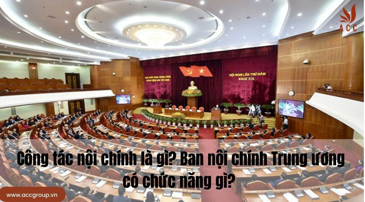 Công tác nội chính là gì? Ban nội chính Trung ương có chức năng gì?