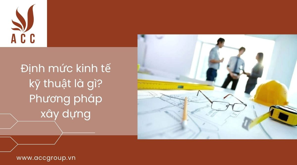 Định mức kinh tế kỹ thuật là gì? Phương pháp xây dựng