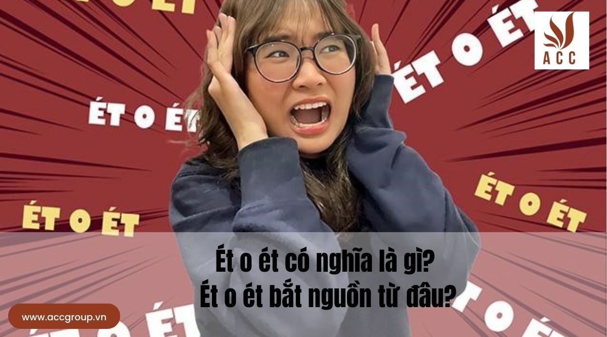 Ét o ét có nghĩa là gì? Ét o ét bắt nguồn từ đâu?